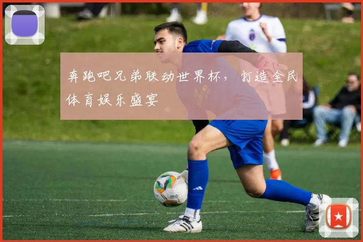 奔跑吧兄弟联动世界杯，打造全民体育娱乐盛宴