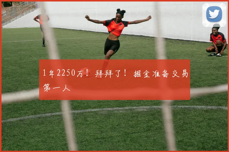 1年2250万!拜拜了!掘金准备交易第一人
