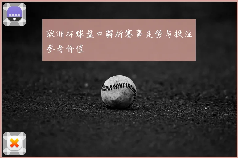 欧洲杯球盘口解析赛事走势与投注参考价值