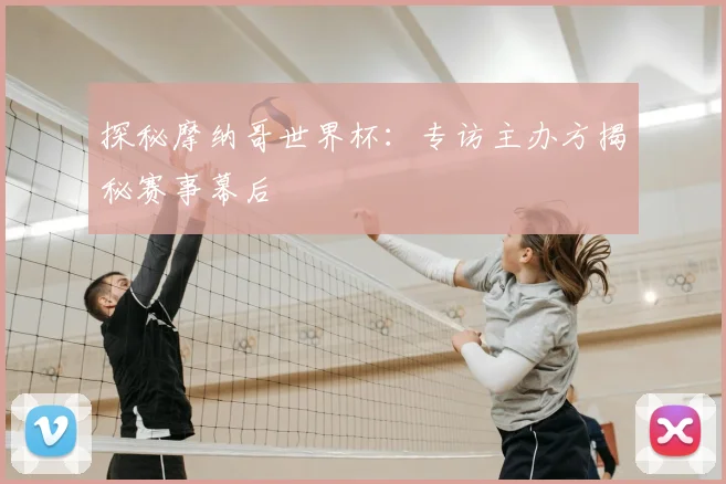 探秘摩纳哥世界杯:专访主办方揭秘赛事幕后