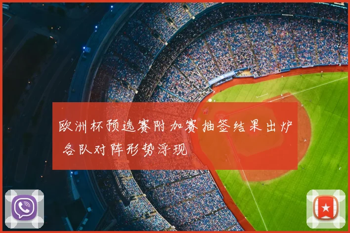 欧洲杯预选赛附加赛抽签结果出炉 各队对阵形势浮现