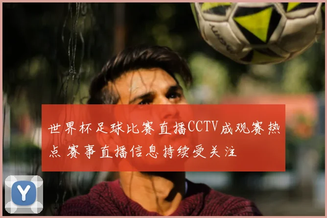 世界杯足球比赛直播CCTV成观赛热点 赛事直播信息持续受关注