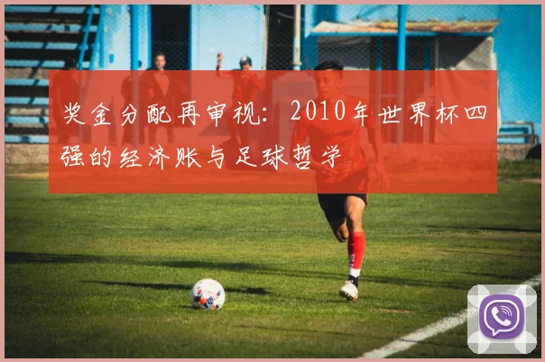 奖金分配再审视:2010年世界杯四强的经济账与足球哲学