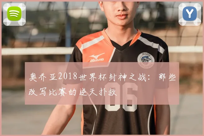 奥乔亚2018世界杯封神之战:那些改写比赛的逆天扑救