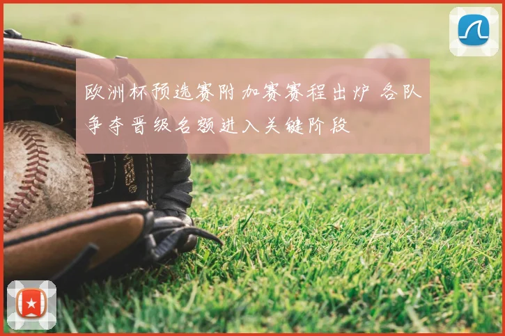 欧洲杯预选赛附加赛赛程出炉 各队争夺晋级名额进入关键阶段