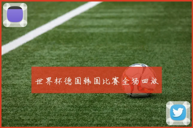 世界杯德国韩国比赛全场回放