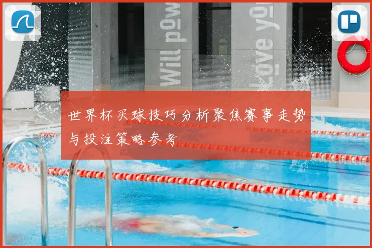 世界杯买球技巧分析聚焦赛事走势与投注策略参考