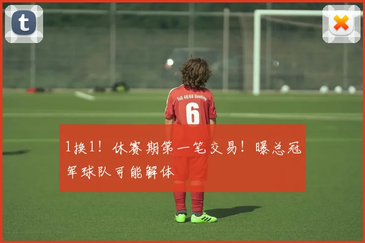 1换1!休赛期第一笔交易!曝总冠军球队可能解体