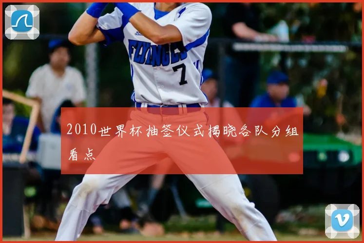 2010世界杯抽签仪式揭晓各队分组看点
