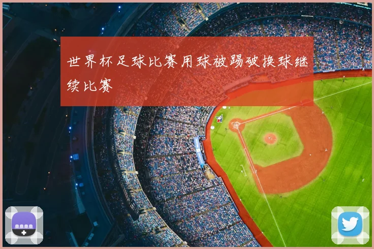 世界杯足球比赛用球被踢破换球继续比赛