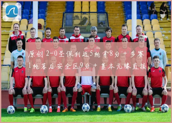 原创 2-0圣保利近5轮拿8分＋多赛1轮落后安全区9分＋基本无缘直接保级