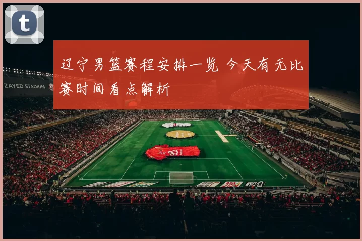 辽宁男篮赛程安排一览 今天有无比赛时间看点解析