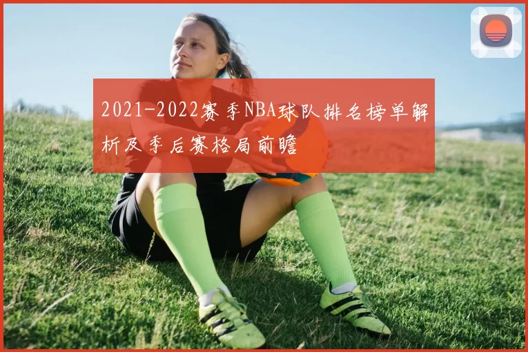 2021-2022赛季NBA球队排名榜单解析及季后赛格局前瞻