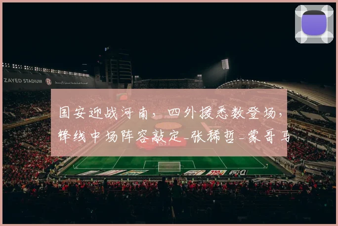 国安迎战河南，四外援悉数登场，锋线中场阵容敲定_张稀哲_蒙哥马利_张玉宁