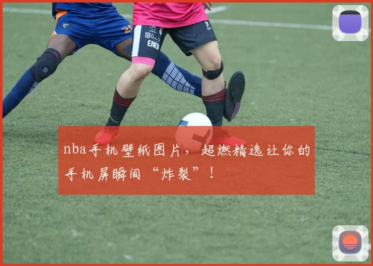 nba手机壁纸图片，超燃精选让你的手机屏瞬间“炸裂”！