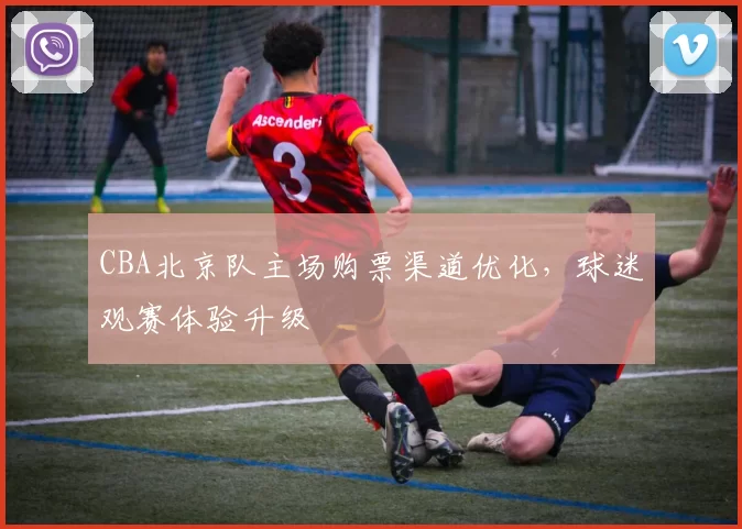 CBA北京队主场购票渠道优化，球迷观赛体验升级