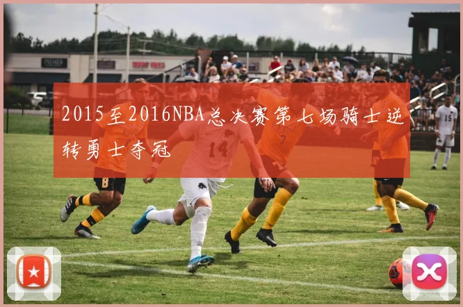 2015至2016NBA总决赛第七场骑士逆转勇士夺冠