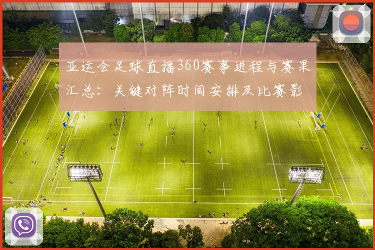 亚运会足球直播360赛事进程与赛果汇总:关键对阵时间安排及比赛影响