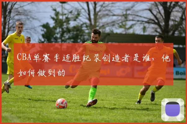 CBA单赛季连胜纪录创造者是谁，他如何做到的