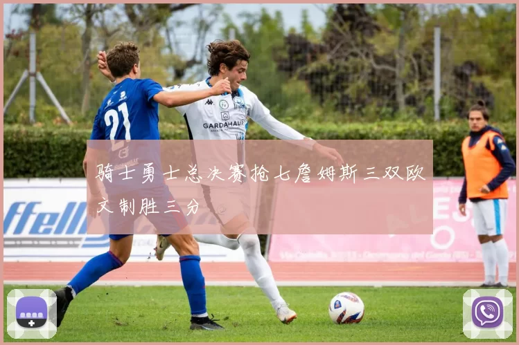 骑士勇士总决赛抢七詹姆斯三双欧文制胜三分