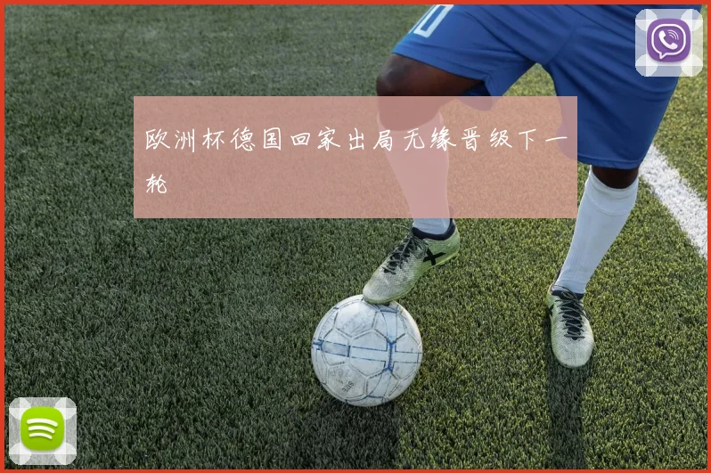 欧洲杯德国回家出局无缘晋级下一轮