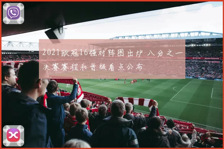 2021欧冠16强对阵图出炉 八分之一决赛赛程和晋级看点公布