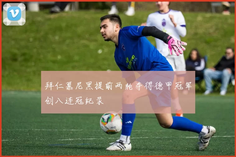 拜仁慕尼黑提前两轮夺得德甲冠军创八连冠纪录