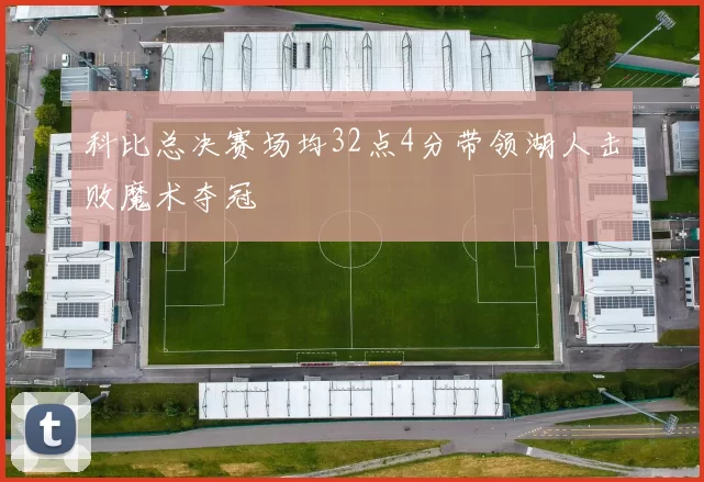 科比总决赛场均32点4分带领湖人击败魔术夺冠