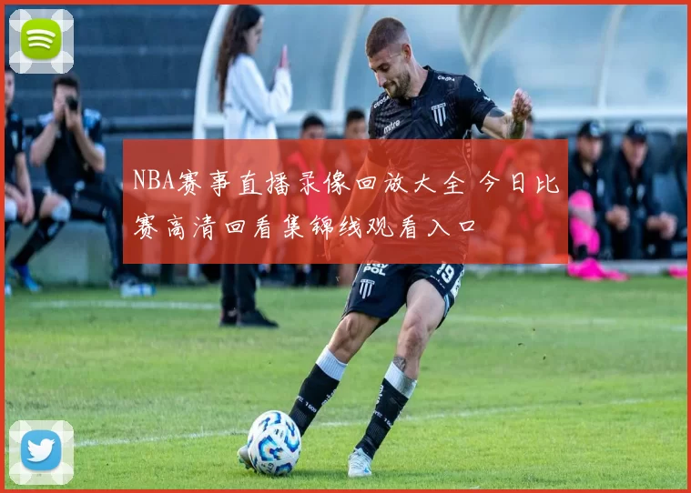 NBA赛事直播录像回放大全 今日比赛高清回看集锦线观看入口