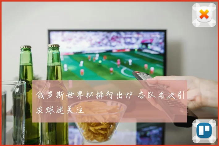 俄罗斯世界杯排行出炉 各队名次引发球迷关注