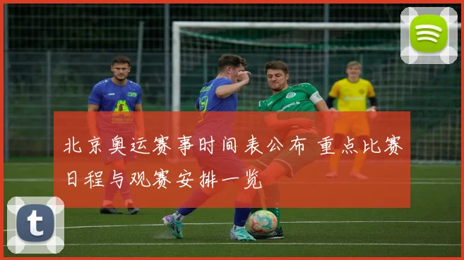 北京奥运赛事时间表公布 重点比赛日程与观赛安排一览