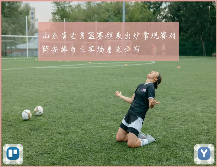 山东黄金男篮赛程表出炉常规赛对阵安排与主客场看点公布