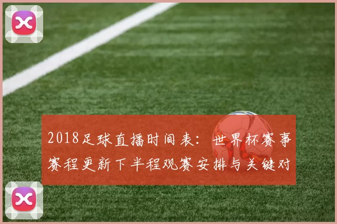 2018足球直播时间表：世界杯赛事赛程更新下半程观赛安排与关键对阵看点