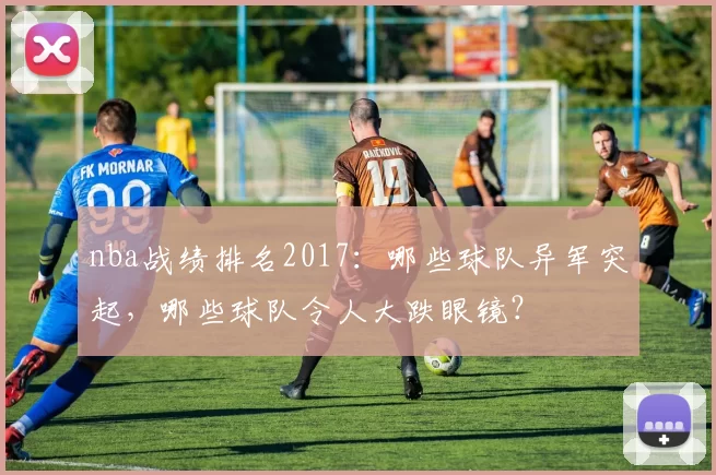 nba战绩排名2017：哪些球队异军突起，哪些球队令人大跌眼镜？