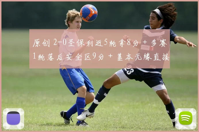 原创 2-0圣保利近5轮拿8分＋多赛1轮落后安全区9分＋基本无缘直接保级
