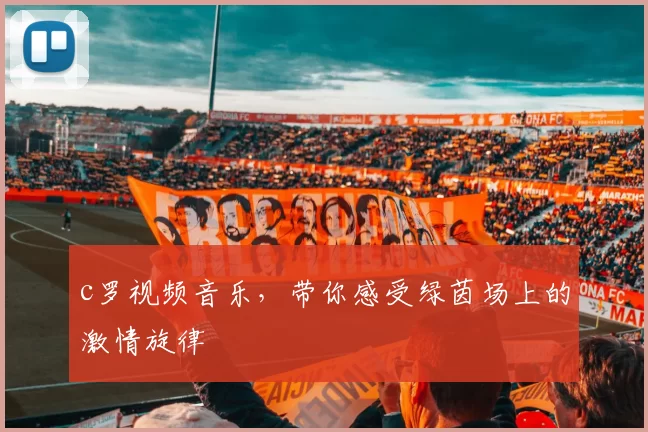 c罗视频音乐，带你感受绿茵场上的激情旋律