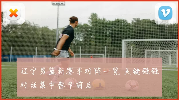 辽宁男篮新赛季对阵一览 关键强强对话集中春节前后