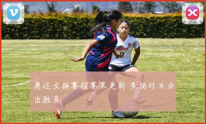 奥运女排赛程赛果更新 多场对决分出胜负