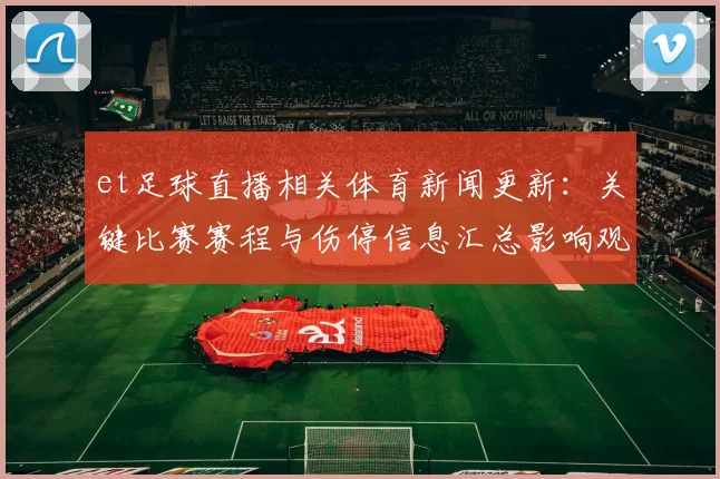 et足球直播相关体育新闻更新：关键比赛赛程与伤停信息汇总影响观赛安排