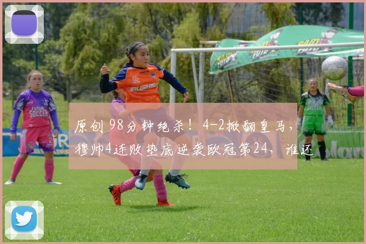 原创 98分钟绝杀！4-2掀翻皇马，穆帅4连败垫底逆袭欧冠第24，谁还敢质疑魔法？