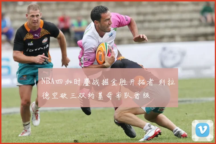 NBA四加时鏖战掘金胜开拓者 利拉德空砍三双约基奇率队晋级