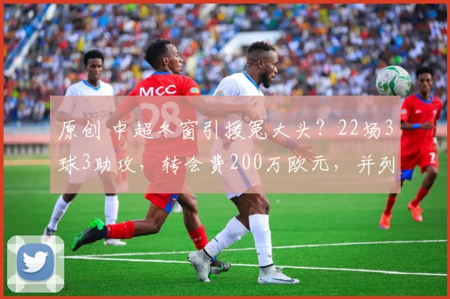 原创 中超冬窗引援冤大头？22场3球3助攻，转会费200万欧元，并列标王