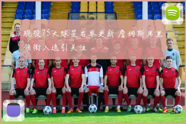 现役75大球星名单更新 詹姆斯库里领衔入选引关注