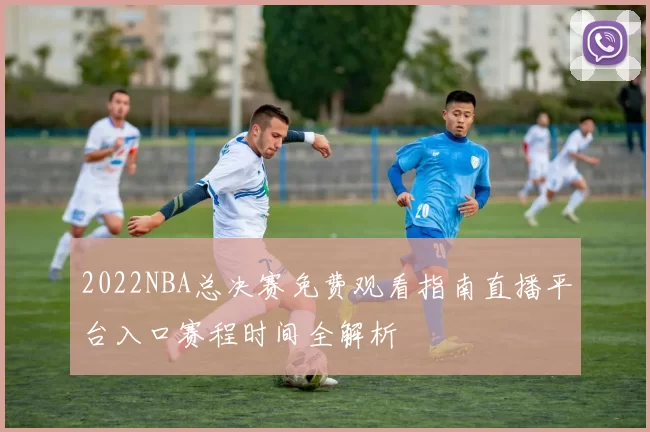 2022NBA总决赛免费观看指南直播平台入口赛程时间全解析