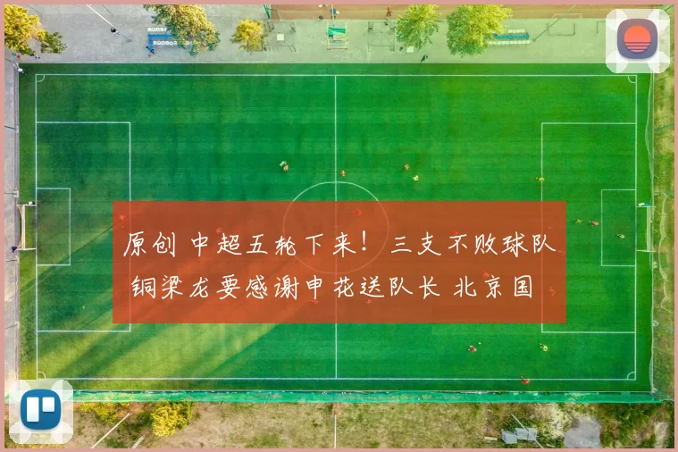 原创 中超五轮下来！三支不败球队 铜梁龙要感谢申花送队长 北京国安放弃恩加