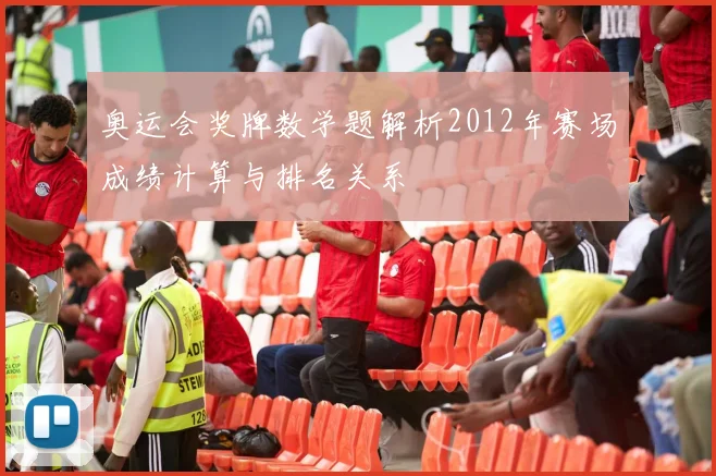 奥运会奖牌数学题解析2012年赛场成绩计算与排名关系