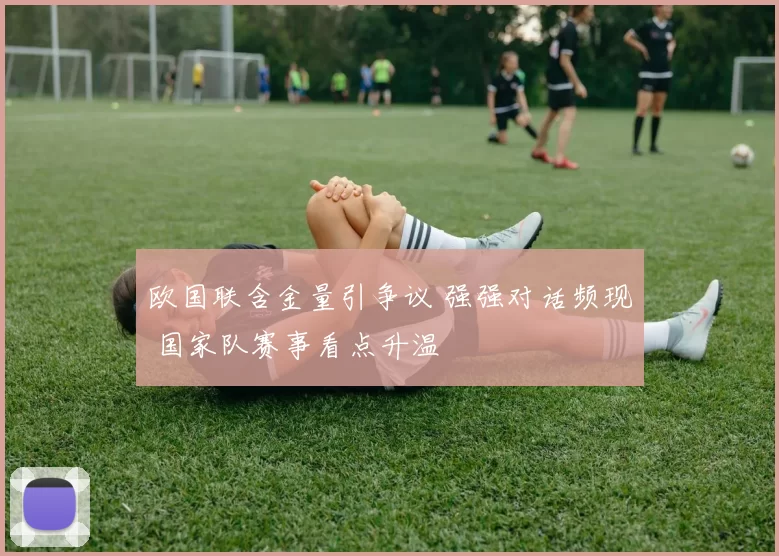 欧国联含金量引争议 强强对话频现 国家队赛事看点升温