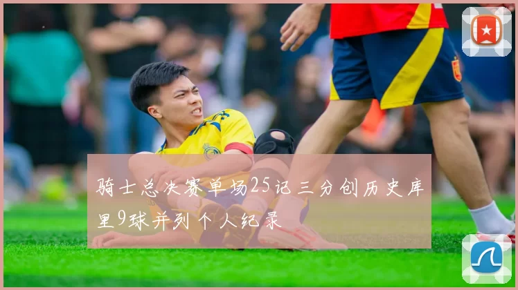 骑士总决赛单场25记三分创历史库里9球并列个人纪录