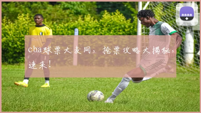 cba球票大麦网，抢票攻略大揭秘，速来！
