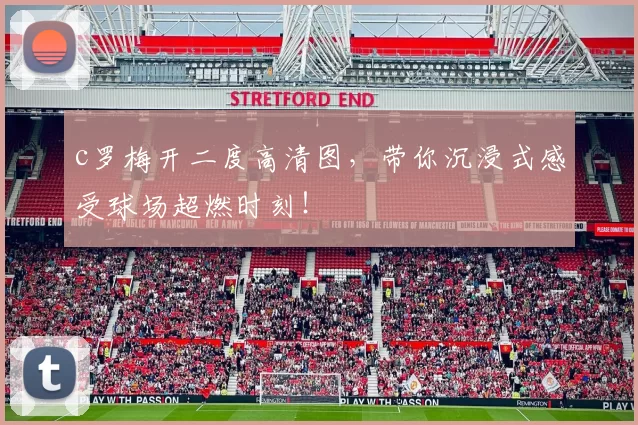 c罗梅开二度高清图，带你沉浸式感受球场超燃时刻！